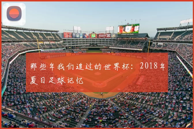 那些年我们追过的世界杯：2018年夏日足球记忆