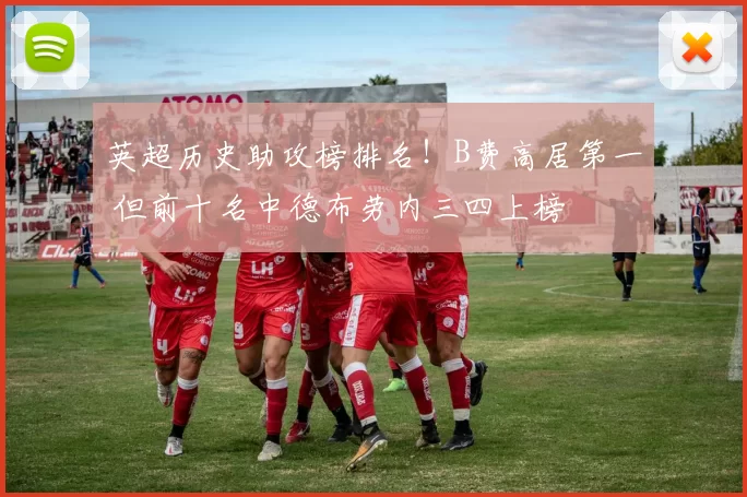 英超历史助攻榜排名!B费高居第一 但前十名中德布劳内三四上榜