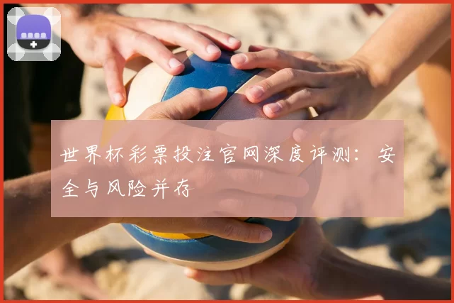 世界杯彩票投注官网深度评测：安全与风险并存