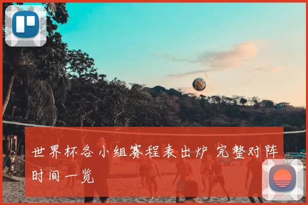 世界杯各小组赛程表出炉 完整对阵时间一览
