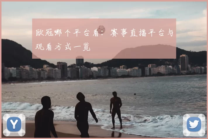 欧冠哪个平台看：赛事直播平台与观看方式一览