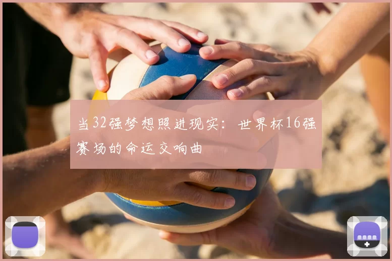 当32强梦想照进现实：世界杯16强赛场的命运交响曲