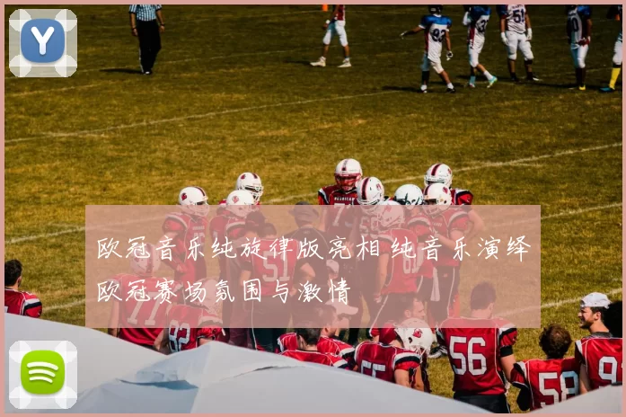 欧冠音乐纯旋律版亮相 纯音乐演绎欧冠赛场氛围与激情