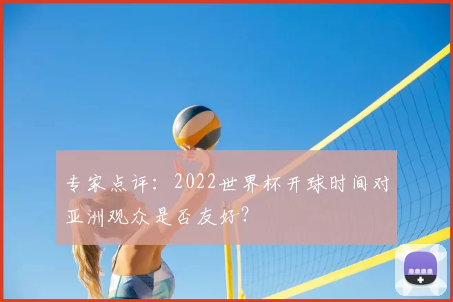 专家点评:2022世界杯开球时间对亚洲观众是否友好?